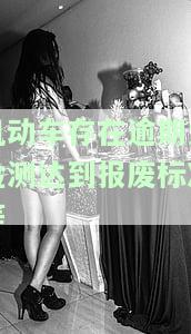 机动车逾期未检验达到报废标准，警惕！机动车逾期未检验，可能已达报废标准