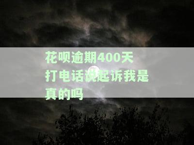 花呗逾期400天打电话说起诉我？真还是假？已逾期七百多天，是否会被起诉？