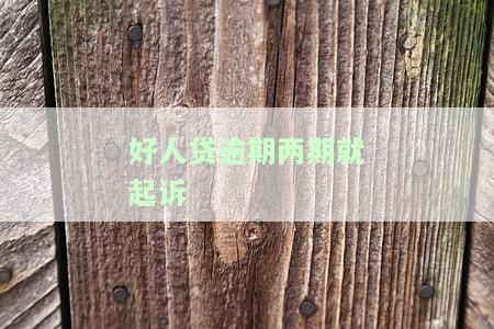 好人贷逾期48000一年多未还，可能产生的后果及解决方法