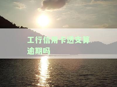 工行信用卡透支算逾期吗，解答疑惑：工行信用卡透支是否算作逾期？