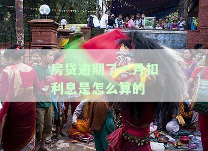 房贷逾期了一月扣利息是怎么算的-房贷逾期了一月扣利息是怎么算的呢
