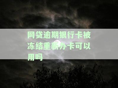 网贷逾期银行卡被冻结重新办卡可以用吗安全吗，网贷逾期导致银行卡冻结，重新办卡是否安全？