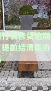 建行装修贷逾期三月，能否协商提前结清？逾期多久会被要求提前还款？