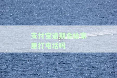 支付宝逾期会打电话给家里人吗？真的会打给家人和支付宝好友吗？