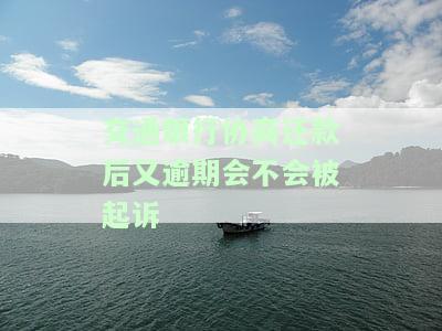 交通银行协商还款后又逾期会不会被起诉