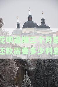 花呗逾期三个月后还款需要多少利息费用，逾期三个月，花呗还款需支付多少利息费用？