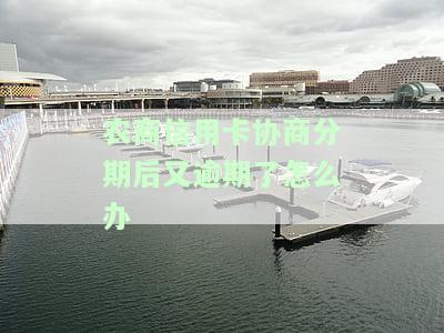农商信用卡协商分期后又逾期了怎么办