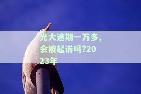 光大逾期一年半是不是要被起诉了，逾期一年半的光大信用卡是否会被起诉？