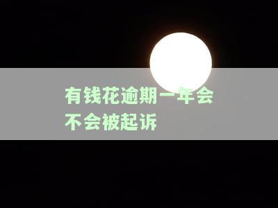 有钱花逾期一年会不会被起诉成功，逾期一年未还钱，有钱花是否会面临法律诉讼？