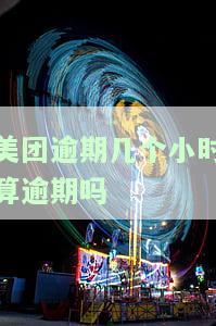 美团逾期几个小时算逾期吗，美团：逾期几小时是否算作逾期？