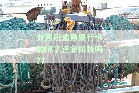 分期乐逾期未还完能否解绑银行卡？若解绑会影响还款和资金提取吗？如何解决逾期后无法使用的问题？