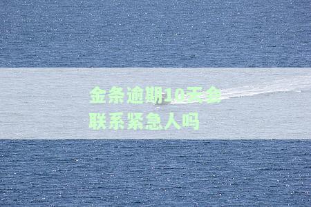 金条逾期10天会联系紧急人吗-金条逾期十天会打联系人吗
