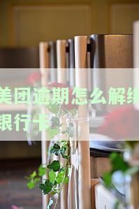 美团逾期怎么解绑银行卡号，如何解决美团逾期后银行卡绑定问题？