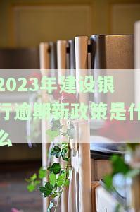 2023年建设银行逾期新政策发布时间、开始时间及实时间全解析