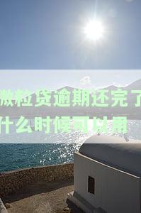 微粒贷逾期还完了什么时候可以用，解答你的疑问：微粒贷逾期还款后，何时可以再次使用？
