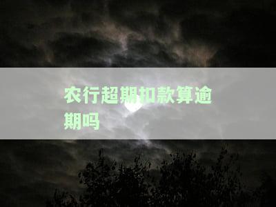 农行超期扣款算逾期吗-农行超期扣款算逾期吗怎么办