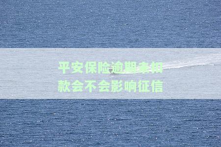 平安保险逾期交费会怎么样，逾期未交平安保险费的后果是什么？