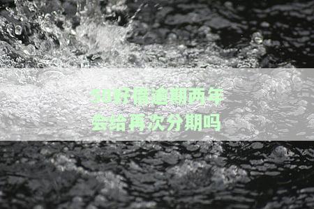 58好借逾期两年会再次分期吗？安全可靠吗？