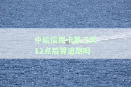 中信银行信用卡3天，立即行动：中信银行信用卡免息期仅剩3天！