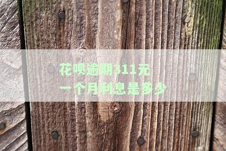花呗逾期311元一个月利息是多少-花呗逾期1300