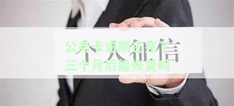 公务卡逾期还完了三个月后能恢复吗，公务卡逾期还款三个月后能否恢复使用？