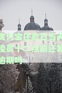 支付宝还款日当天几点之前还款不算逾期，支付宝还款日当天还款小技巧：几点前还清不算逾期！