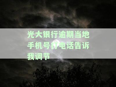 光大银行逾期当地手机号打电话告诉我调节-光大银行逾期半年 本地私人电话打来