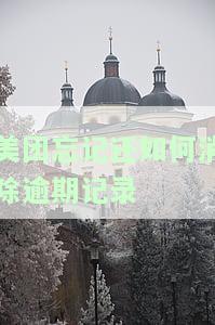 美团忘记还如何消除逾期记录-美团逾期怎么消除