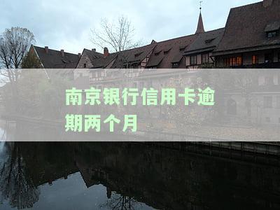 南京银行信用卡逾期两个月严重吗，南京银行信用卡逾期两个月会产生哪些严重的后果？