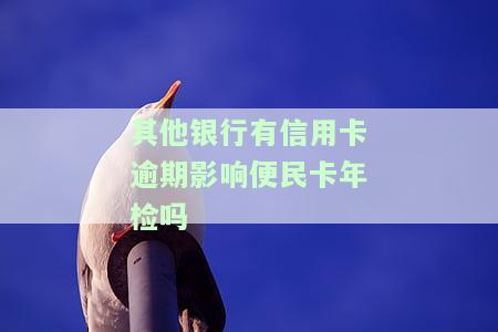 其他银行有信用卡逾期影响便民卡年检吗安全吗，信用卡逾期会影响便民卡年检和安全性吗？关于其他银行的疑问