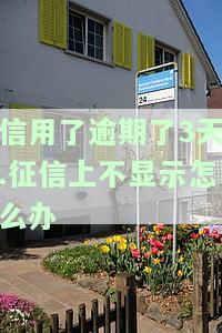 信用了逾期了3天.征信上不显示怎么办-信用了逾期了3天.征信上不显示怎么办呢