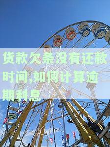 货款欠条没有还款时间,如何计算逾期利息-货款欠条没有还款时间,如何计算逾期利息