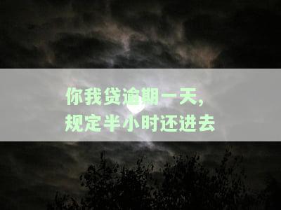 你我贷逾期一天：半小时内还款规定真实吗？会影响征信吗？