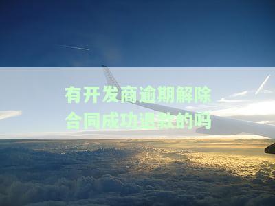 有开发商逾期解除合同成功退款的情况吗？购房者的权利与应对策略