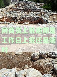 网商贷上报逾期是工作日上报还是随时上门，网商贷逾期：是工作日报送还是随时上门？