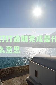 钉钉逾期完成含义及解决方法全解析
