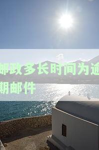 邮政多长时间为逾期邮件处理，逾期邮件处理：邮政需要多长时间？