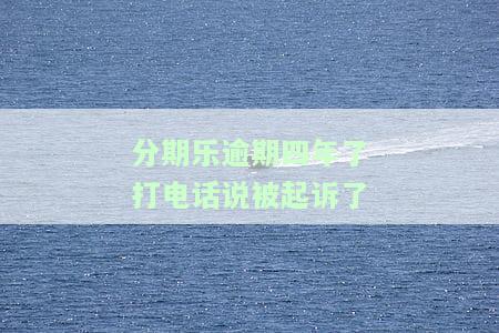 分期乐逾期四年了打电话说被起诉了-分期乐借款逾期半年打电话说要法院判决怎么办
