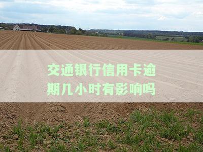 交通银行信用卡逾期几小时有影响吗