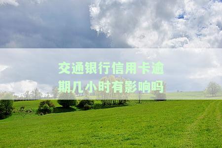 交通银行信用卡逾期几小时有影响吗
