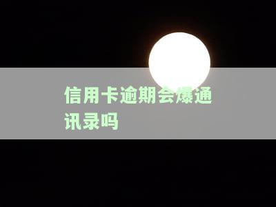 信用卡逾期会爆通讯录吗
