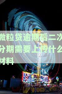 微粒贷逾期后二次分期需要上传什么材料-微粒贷逾期二次分期案例