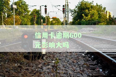 信用卡逾期600元影响大吗