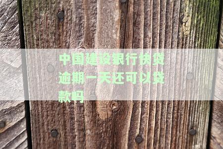 中国建设银行快贷逾期一天还能贷款吗？了解逾期后果及影响
