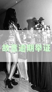 故意逾期举证-故意逾期举证怎么处理