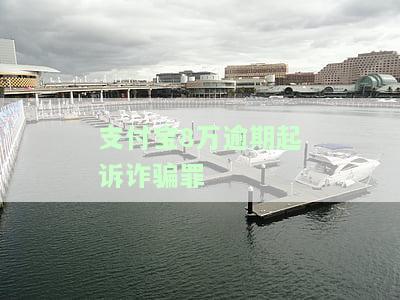 支付宝8万逾期起诉诈骗罪案例，支付宝8万逾期引发诈骗罪诉讼案