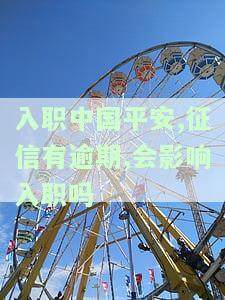 入职中国平安，征信有逾期，会影响入职吗？
