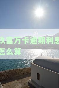 玖富万卡逾期利息怎么算