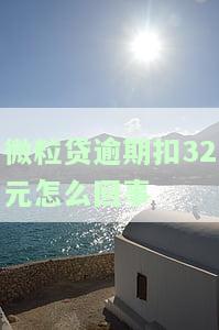 微粒贷逾期扣32元怎么回事啊，关于微粒贷逾期扣款问题，为什么会被扣32元？