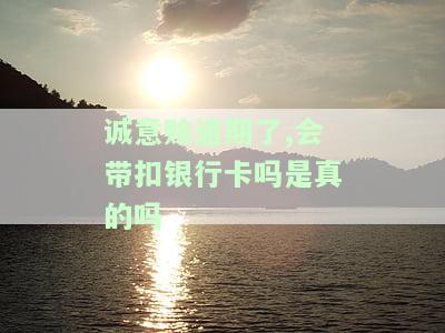 诚意赊逾期了,会带扣银行卡吗是真的吗